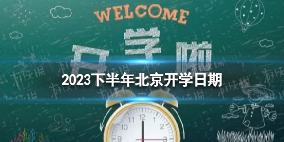 北京开学时间2023最新消息 2023下半年北京开学日期